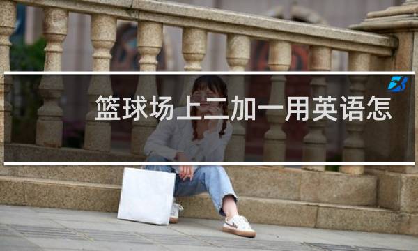 篮球场上二加一用英语怎么说图片