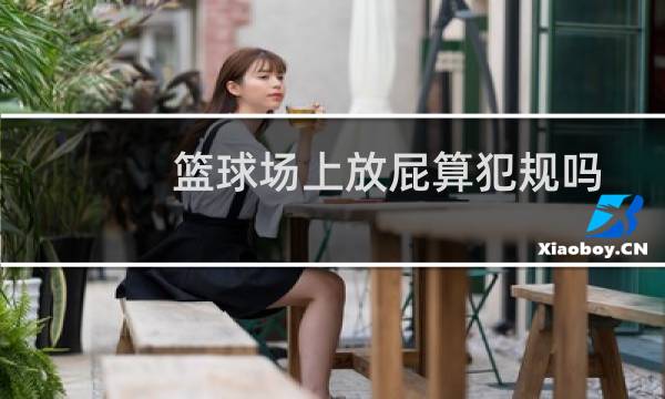 篮球场上放屁算犯规吗图片