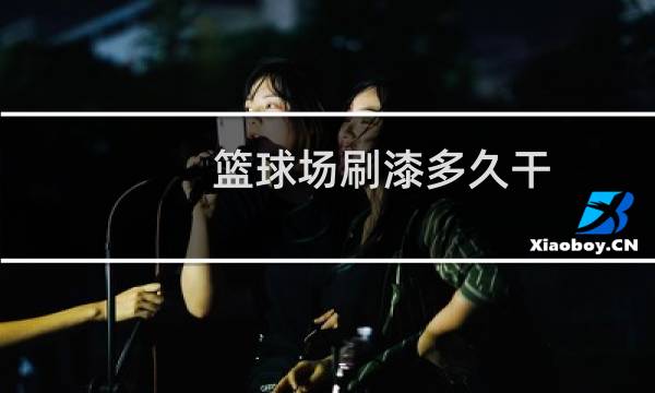 篮球场刷漆多久干图片