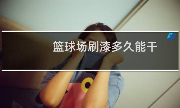篮球场刷漆多久能干图片