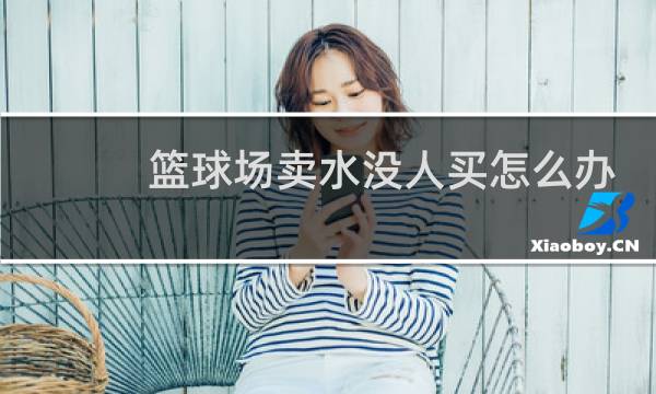 篮球场卖水没人买怎么办图片