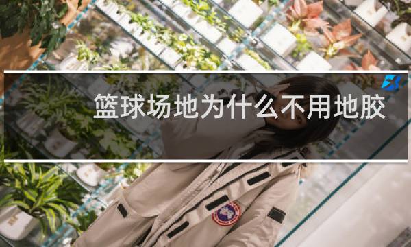 篮球场地为什么不用地胶图片