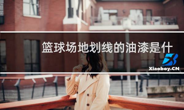 篮球场地划线的油漆是什么油漆图片