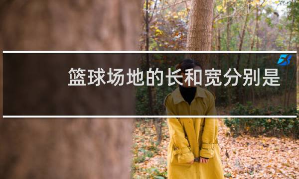 篮球场地的长和宽分别是多少米图片