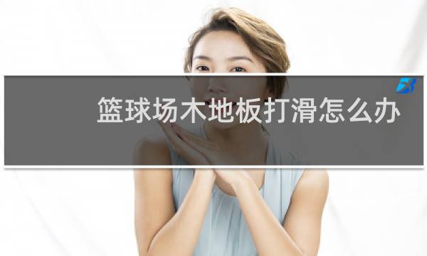 篮球场木地板打滑怎么办图片