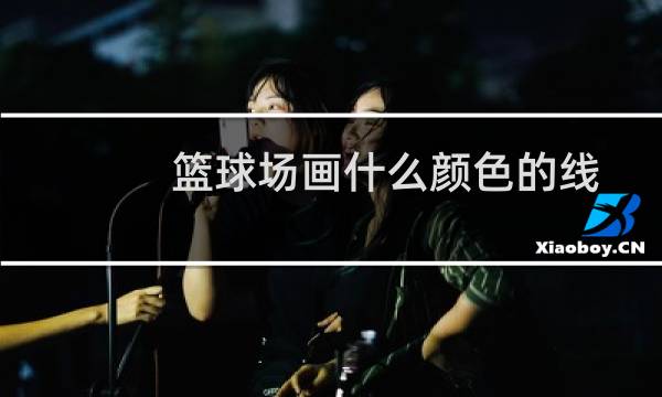 篮球场画什么颜色的线图片