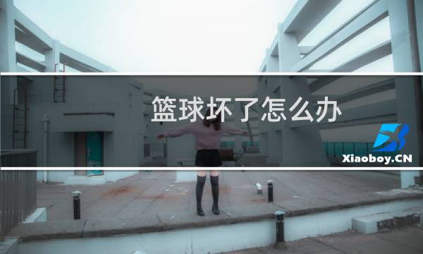 篮球坏了怎么办图片