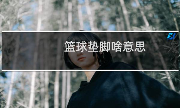 篮球垫脚啥意思图片