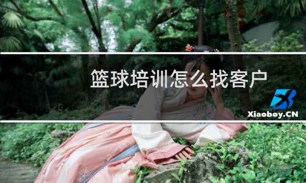 篮球培训怎么找客户图片