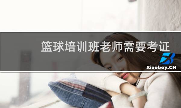 篮球培训班老师需要考证吗图片