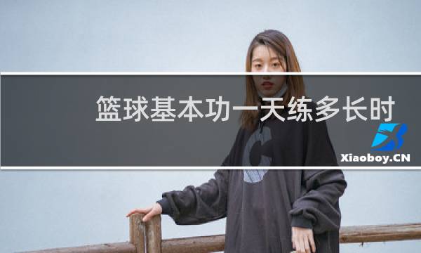 篮球基本功一天练多长时间图片