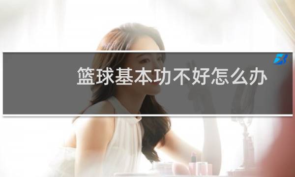 篮球基本功不好怎么办图片