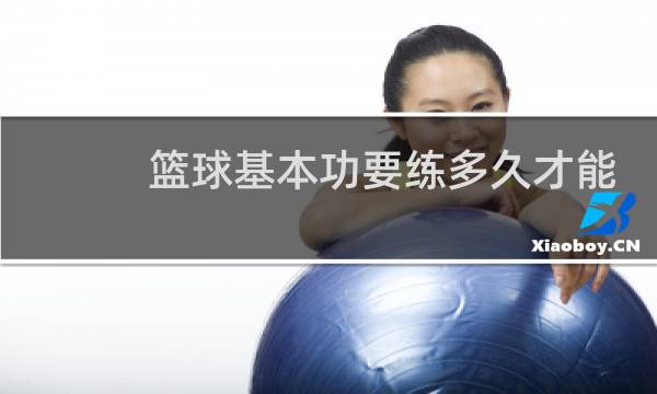 篮球基本功要练多久才能扎实图片