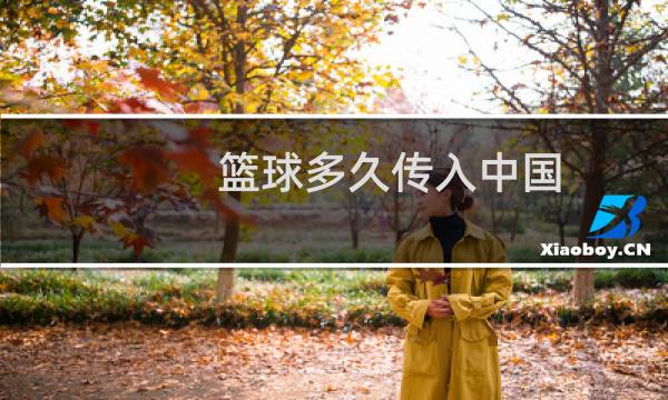 篮球多久传入中国图片