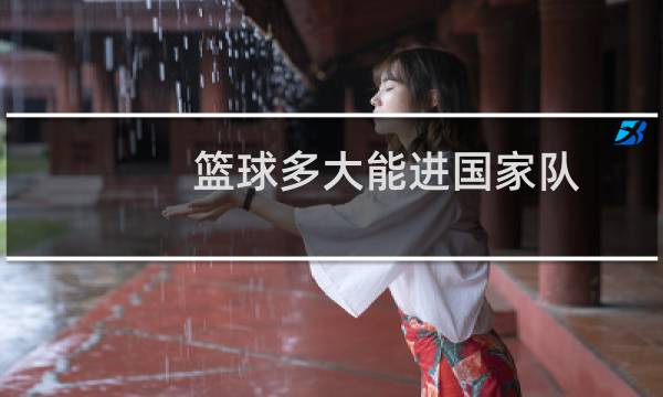 篮球多大能进国家队图片