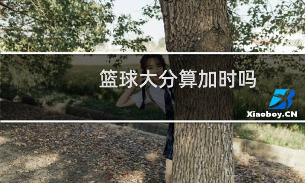 篮球大分算加时吗图片