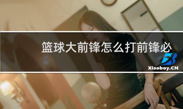 篮球大前锋怎么打前锋必会的动作图片