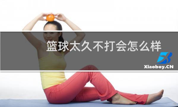 篮球太久不打会怎么样图片