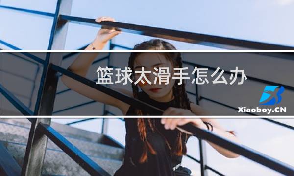 篮球太滑手怎么办图片