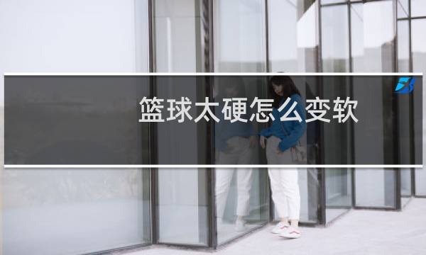 篮球太硬怎么变软图片