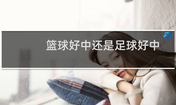 篮球好中还是足球好中图片