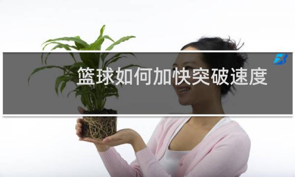 篮球如何加快突破速度图片