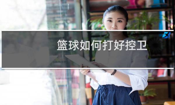 篮球如何打好控卫图片