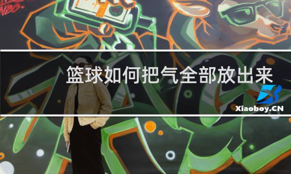 篮球如何把气全部放出来图片