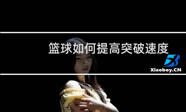 篮球如何提高突破速度图片
