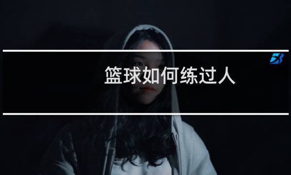 篮球如何练过人图片