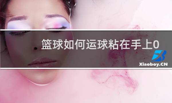 篮球如何运球粘在手上01秒图片
