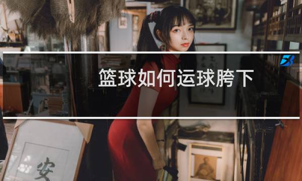篮球如何运球胯下图片