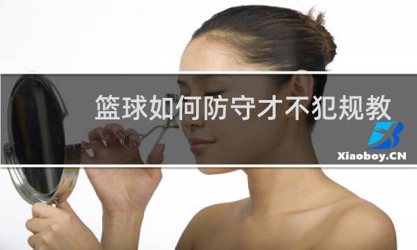 篮球如何防守才不犯规教学视图片