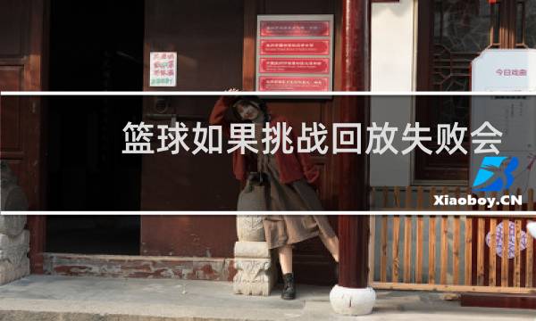 篮球如果挑战回放失败会怎么样图片