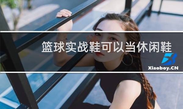 篮球实战鞋可以当休闲鞋穿吗图片