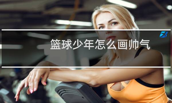 篮球少年怎么画帅气图片
