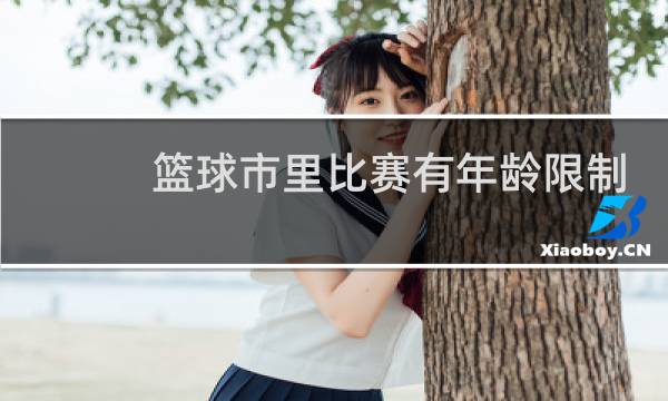 篮球市里比赛有年龄限制吗图片
