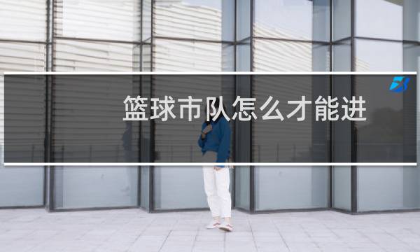 篮球市队怎么才能进图片