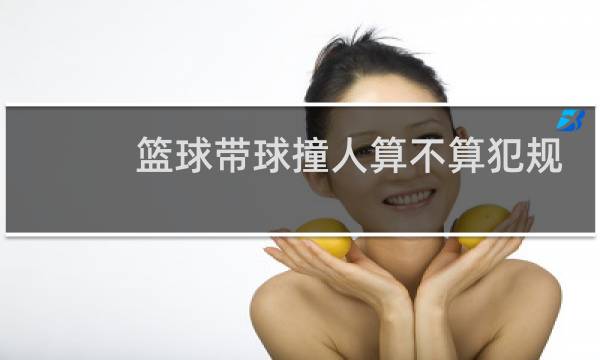 篮球带球撞人算不算犯规图片