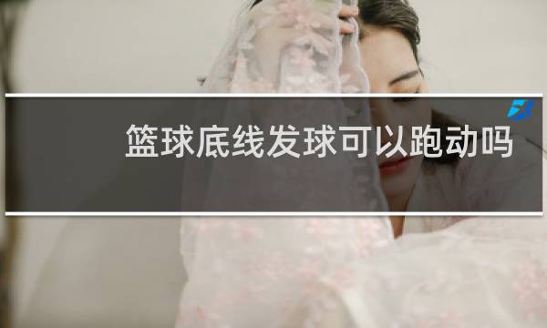 篮球底线发球可以跑动吗图片