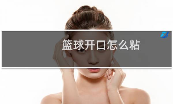 篮球开口怎么粘图片