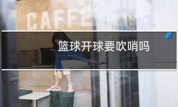 篮球开球要吹哨吗图片