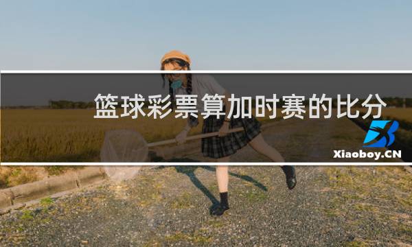 篮球彩票算加时赛的比分吗图片