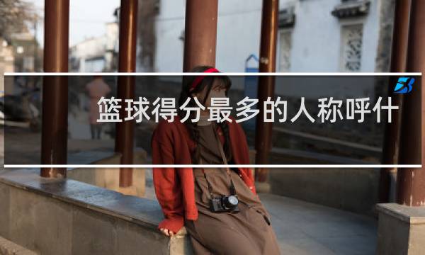 篮球得分最多的人称呼什么图片