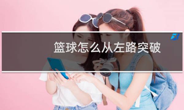 篮球怎么从左路突破图片