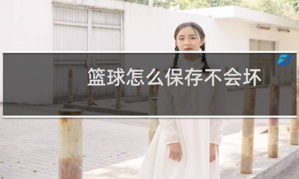 篮球怎么保存不会坏图片