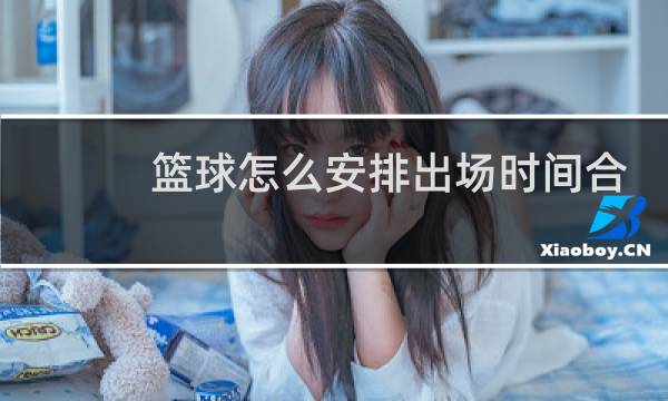 篮球怎么安排出场时间合适图片