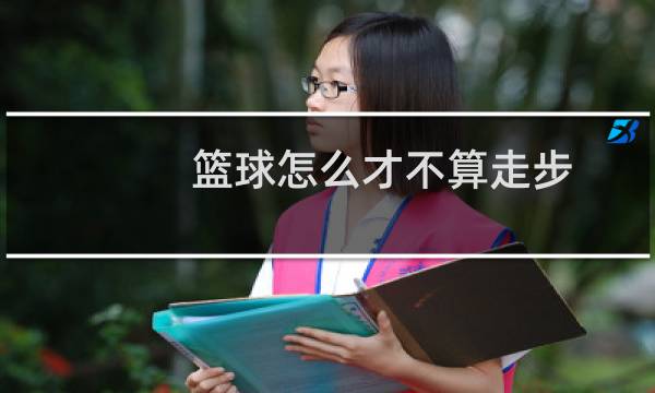 篮球怎么才不算走步图片