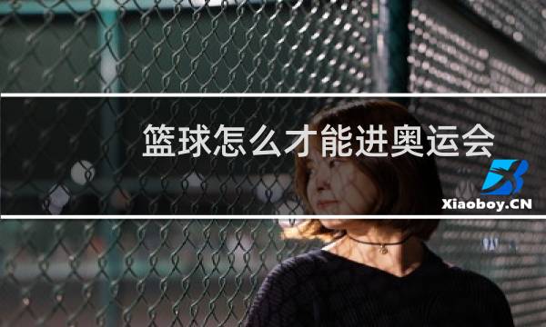 篮球怎么才能进奥运会图片