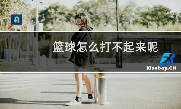 篮球怎么打不起来呢图片